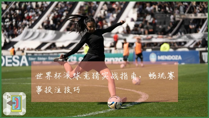 世界杯滚球竞猜实战指南，畅玩赛事投注技巧