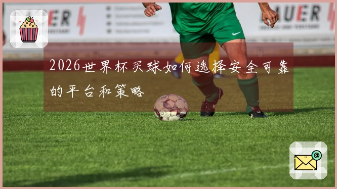 2026世界杯买球如何选择安全可靠的平台和策略