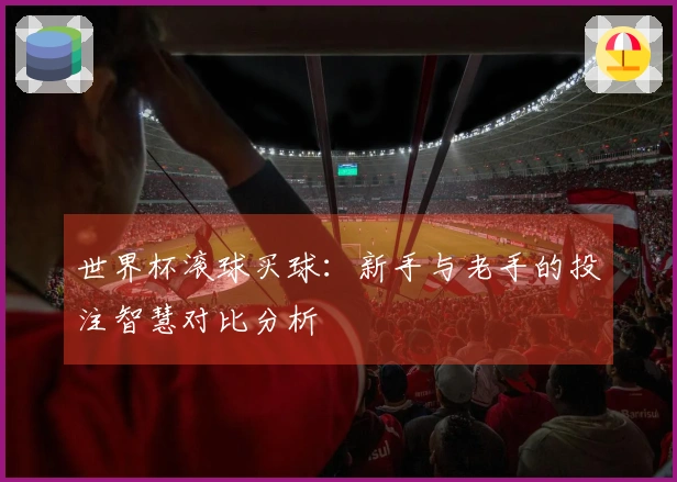 世界杯滚球买球：新手与老手的投注智慧对比分析
