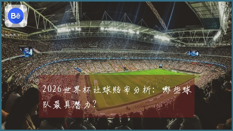 2026世界杯让球赔率分析：哪些球队最具潜力？