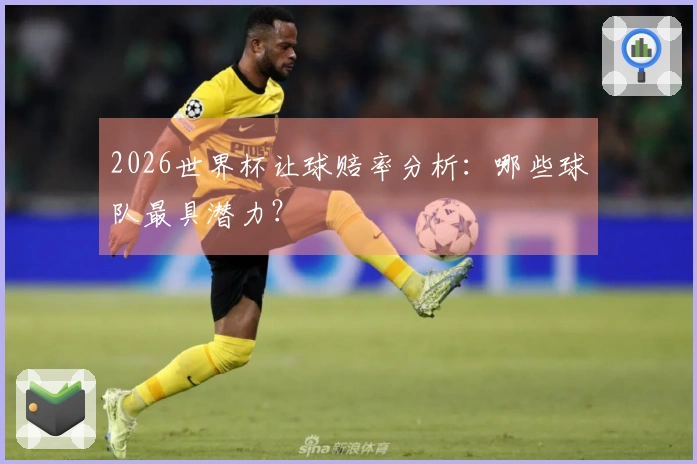 2026世界杯让球赔率分析：哪些球队最具潜力？