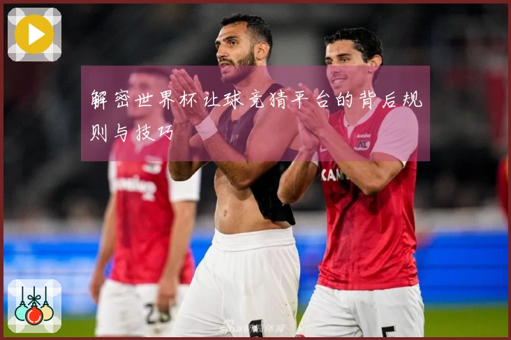 解密世界杯让球竞猜平台的背后规则与技巧