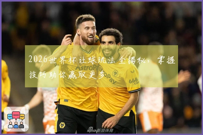 2026世界杯让球玩法全揭秘，掌握技巧助你赢取更多
