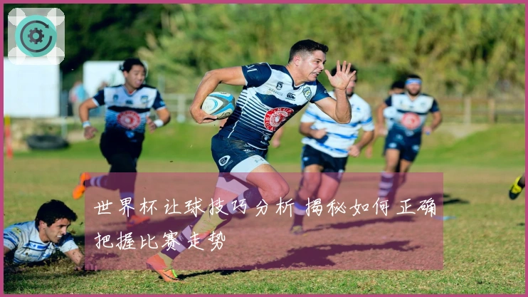 世界杯让球技巧分析 揭秘如何正确把握比赛走势