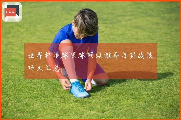 世界杯滚球买球网站推荐与实战技巧大汇总