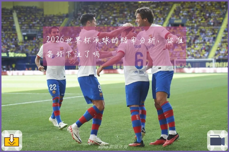 2026世界杯滚球的赔率分析，你准备好下注了吗