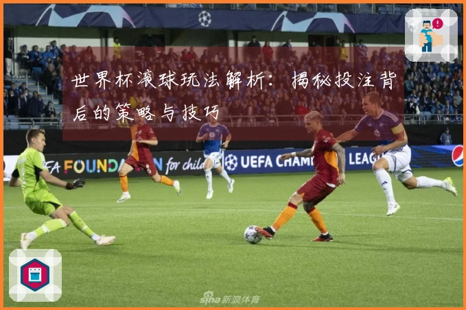 世界杯滚球玩法解析：揭秘投注背后的策略与技巧
