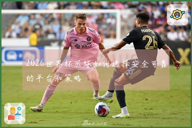 2026世界杯买球如何选择安全可靠的平台和策略