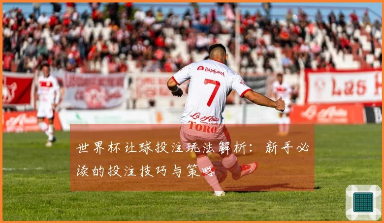 世界杯让球投注玩法解析：新手必读的投注技巧与策略
