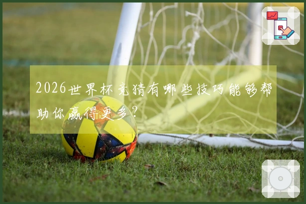 2026世界杯竞猜有哪些技巧能够帮助你赢得更多？