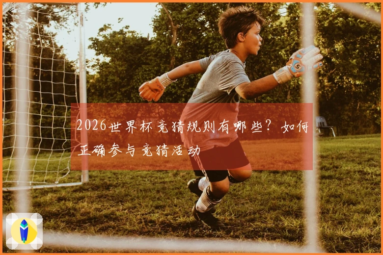 2026世界杯竞猜规则有哪些？如何正确参与竞猜活动
