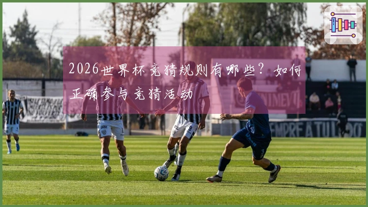2026世界杯竞猜规则有哪些？如何正确参与竞猜活动